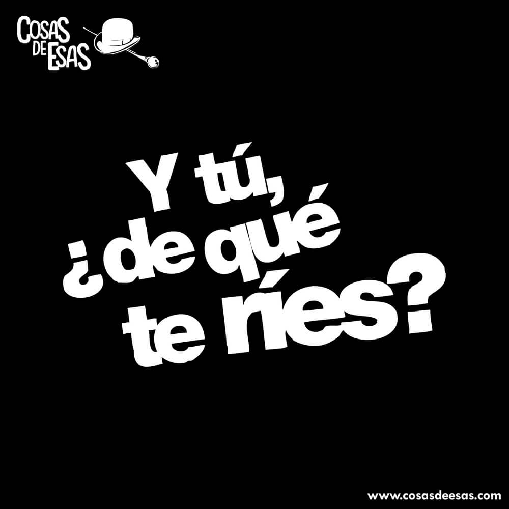 Y tú de qué te ríes